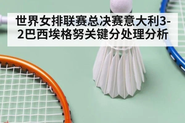 世界女排联赛总决赛意大利3-2巴西埃格努关键分处理分析