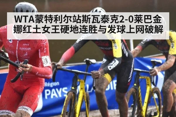 WTA蒙特利尔站斯瓦泰克2-0莱巴金娜红土女王硬地连胜与发球上网破解