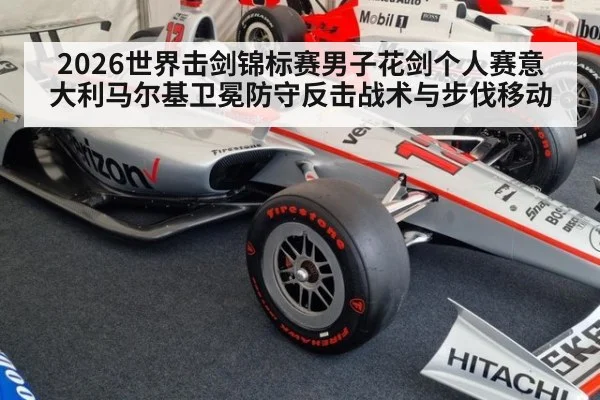 2026世界击剑锦标赛男子花剑个人赛意大利马尔基卫冕防守反击战术与步伐移动