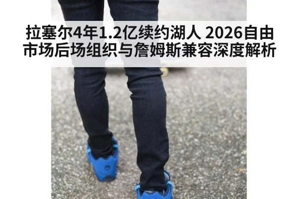 拉塞尔4年1.2亿续约湖人 2026自由市场后场组织与詹姆斯兼容深度解析
