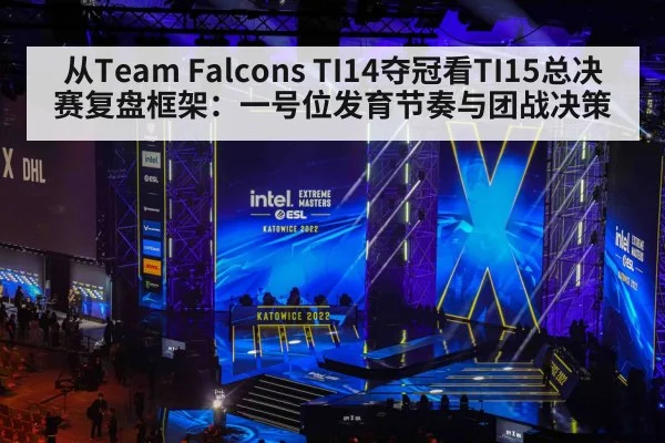 从Team Falcons TI14夺冠看TI15总决赛复盘框架：一号位发育节奏与团战决策