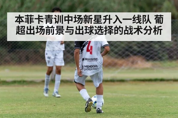 本菲卡青训中场新星升入一线队 葡超出场前景与出球选择的战术分析