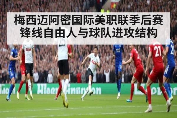 梅西迈阿密国际美职联季后赛 锋线自由人与球队进攻结构