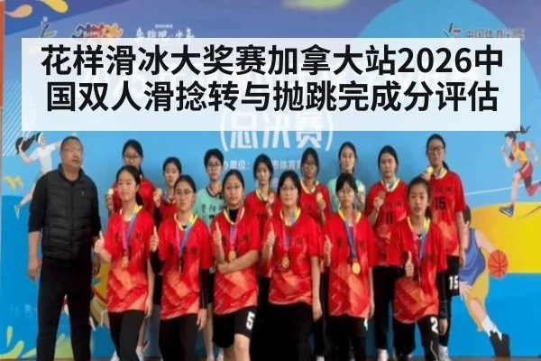 花样滑冰大奖赛加拿大站2026中国双人滑捻转与抛跳完成分评估