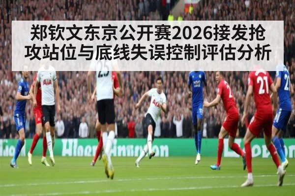 郑钦文东京公开赛2026接发抢攻站位与底线失误控制评估分析