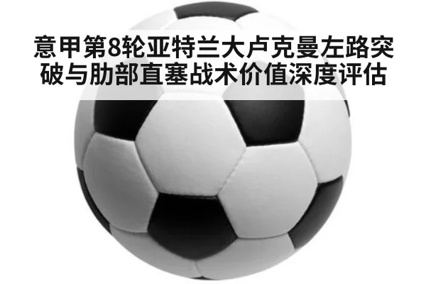 意甲第8轮亚特兰大卢克曼左路突破与肋部直塞战术价值深度评估
