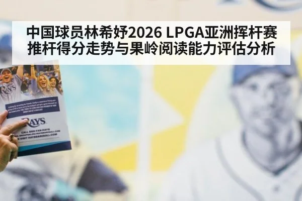 中国球员林希妤2026 LPGA亚洲挥杆赛推杆得分走势与果岭阅读能力评估分析